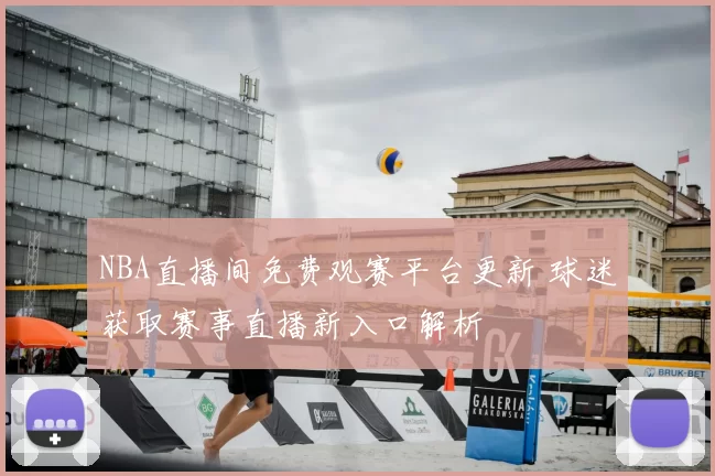 NBA直播间免费观赛平台更新 球迷获取赛事直播新入口解析