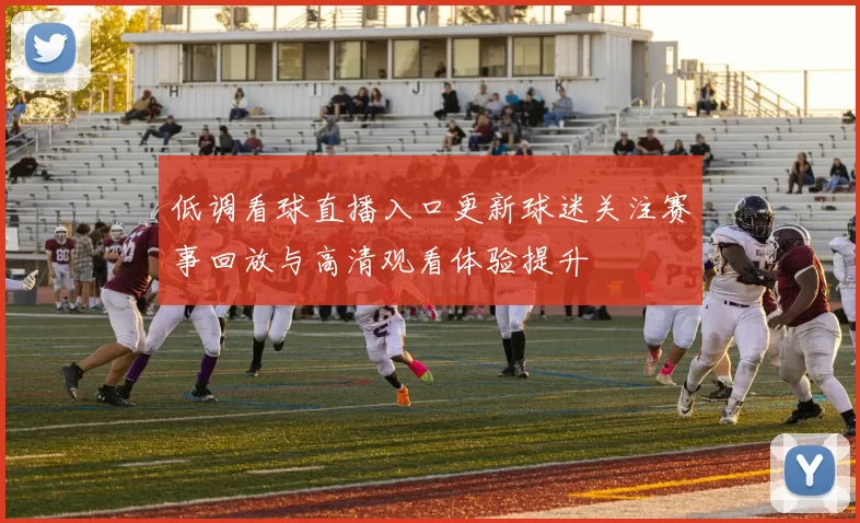 低调看球直播入口更新球迷关注赛事回放与高清观看体验提升