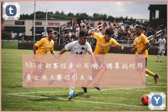NBA全部赛程表公布湖人揭幕战对阵勇士焦点赛程引关注