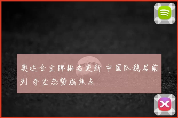 奥运会金牌排名更新 中国队稳居前列 夺金态势成焦点