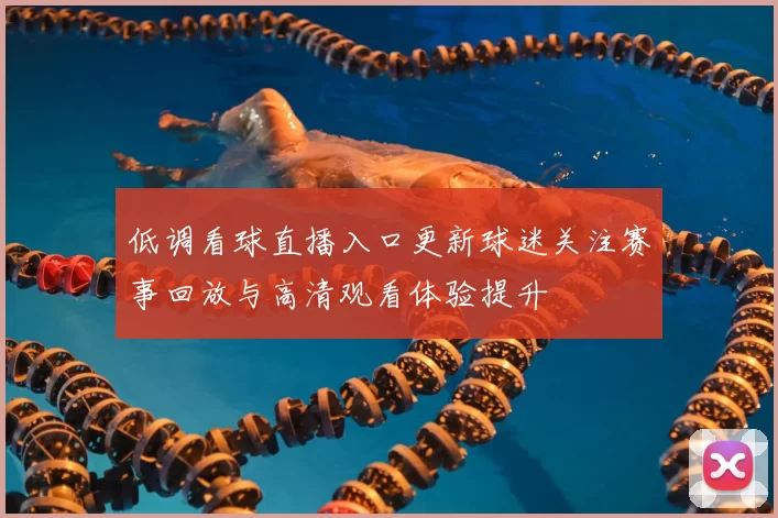 低调看球直播入口更新球迷关注赛事回放与高清观看体验提升