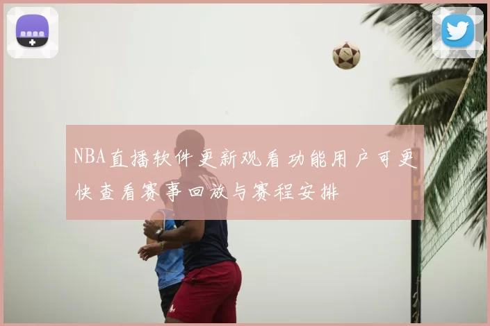 NBA直播软件更新观看功能用户可更快查看赛事回放与赛程安排