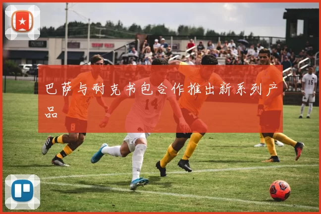 巴萨与耐克书包合作推出新系列产品