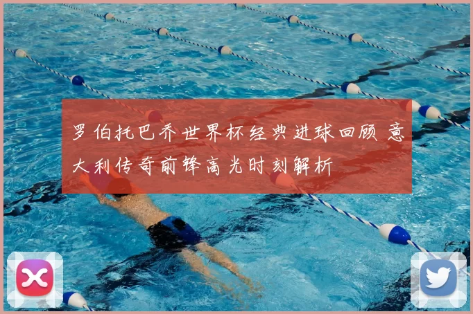 罗伯托巴乔世界杯经典进球回顾 意大利传奇前锋高光时刻解析