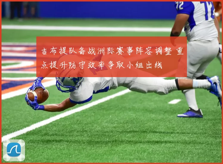 吉布提队备战洲际赛事阵容调整 重点提升防守效率争取小组出线