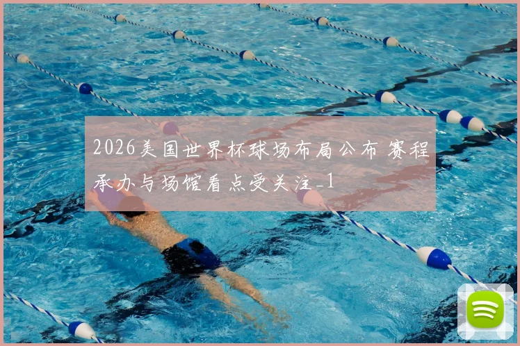 2026美国世界杯球场布局公布 赛程承办与场馆看点受关注_1