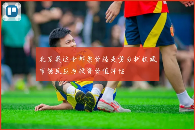 北京奥运会邮票价格走势分析收藏市场反应与投资价值评估