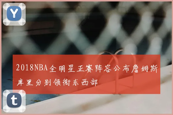 2018NBA全明星正赛阵容公布詹姆斯库里分别领衔东西部