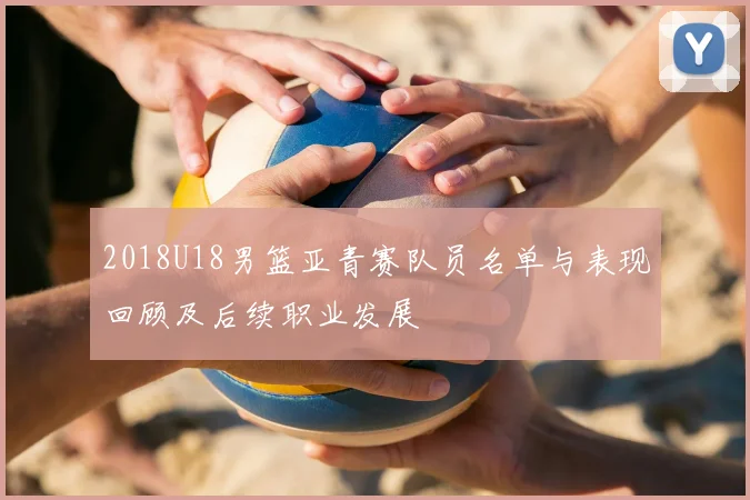 2018U18男篮亚青赛队员名单与表现回顾及后续职业发展