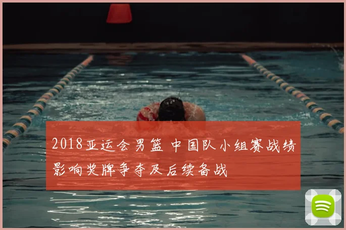 2018亚运会男篮 中国队小组赛战绩影响奖牌争夺及后续备战