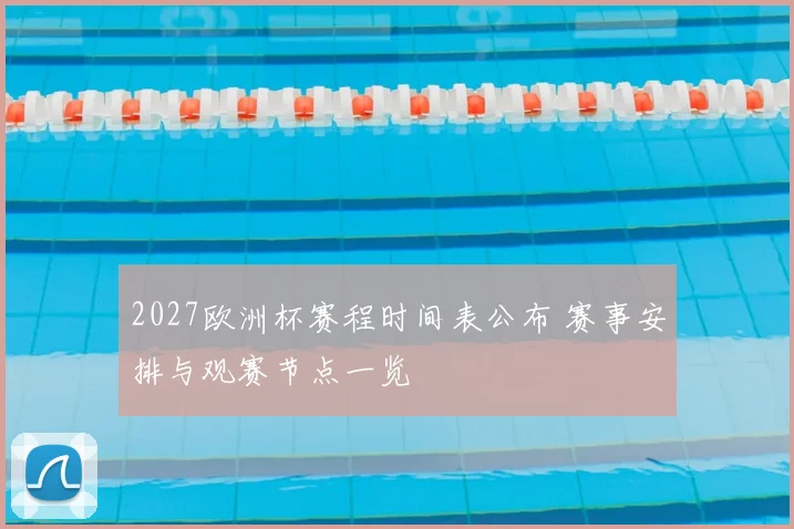 2027欧洲杯赛程时间表公布 赛事安排与观赛节点一览