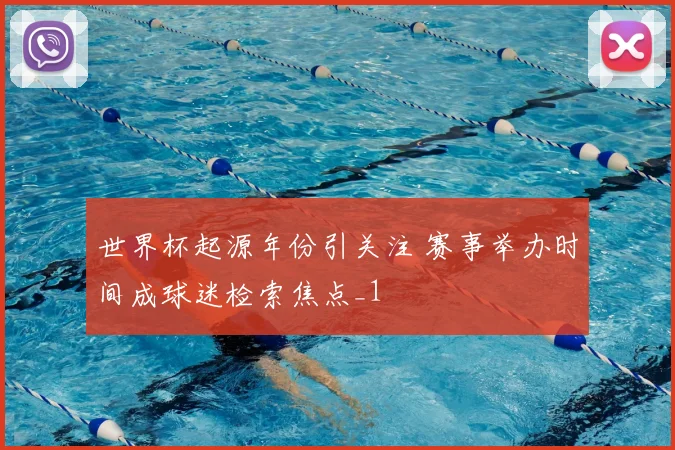 世界杯起源年份引关注 赛事举办时间成球迷检索焦点_1